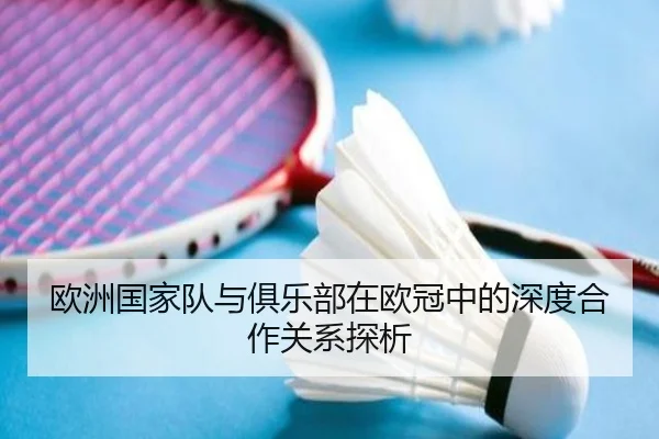 欧洲国家队与俱乐部在欧冠中的深度合作关系探析