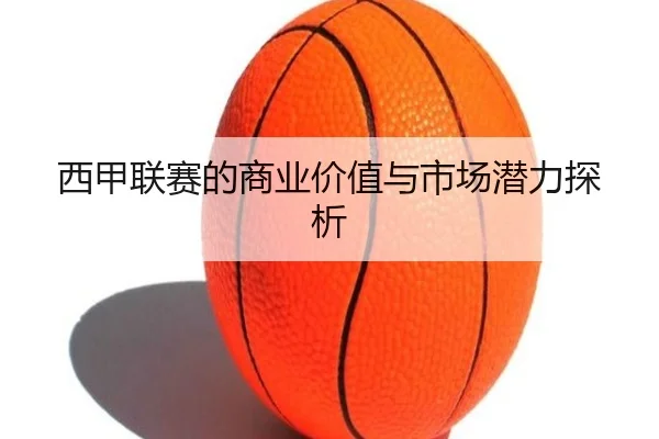 西甲联赛的商业价值与市场潜力探析