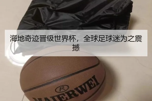 海地奇迹晋级世界杯，全球足球迷为之震撼