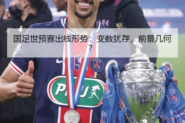 国足世预赛出线形势：变数犹存，前景几何？