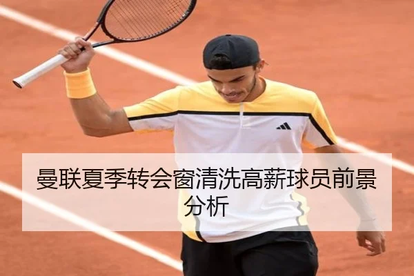 曼联夏季转会窗清洗高薪球员前景分析
